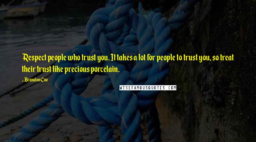 Brandon Cox Quotes: Respect people who trust you. It takes a lot for people to trust you, so treat their trust like precious porcelain.