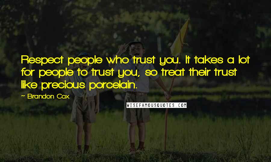 Brandon Cox Quotes: Respect people who trust you. It takes a lot for people to trust you, so treat their trust like precious porcelain.