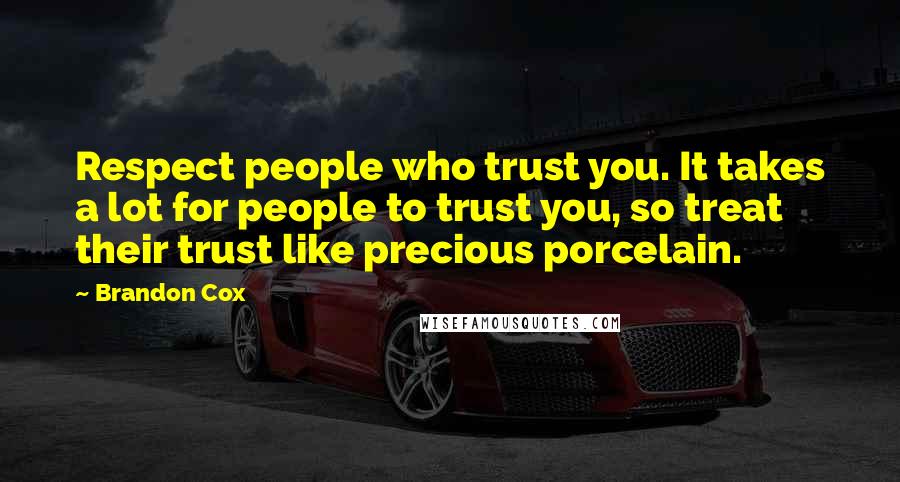Brandon Cox Quotes: Respect people who trust you. It takes a lot for people to trust you, so treat their trust like precious porcelain.
