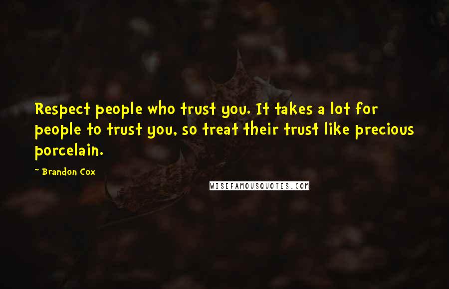 Brandon Cox Quotes: Respect people who trust you. It takes a lot for people to trust you, so treat their trust like precious porcelain.