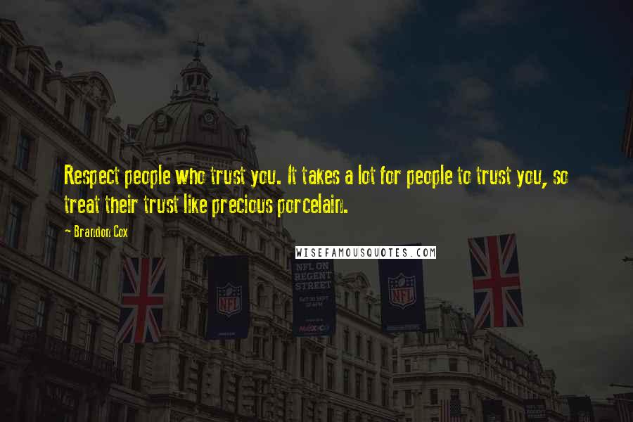 Brandon Cox Quotes: Respect people who trust you. It takes a lot for people to trust you, so treat their trust like precious porcelain.