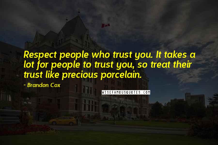 Brandon Cox Quotes: Respect people who trust you. It takes a lot for people to trust you, so treat their trust like precious porcelain.