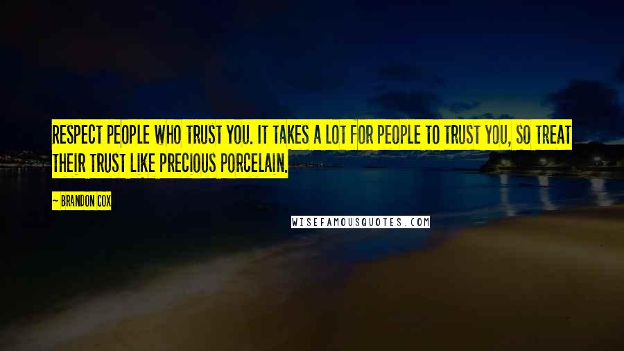 Brandon Cox Quotes: Respect people who trust you. It takes a lot for people to trust you, so treat their trust like precious porcelain.