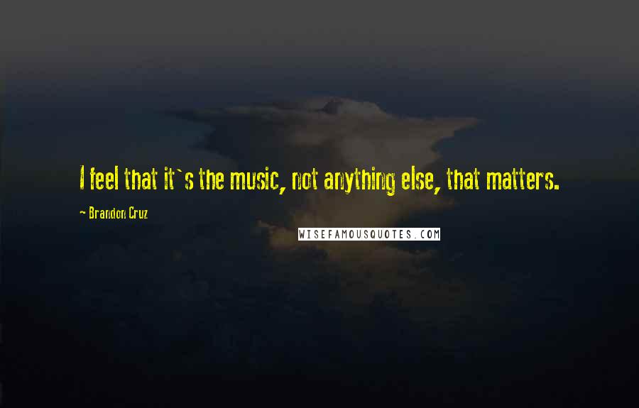 Brandon Cruz Quotes: I feel that it's the music, not anything else, that matters.