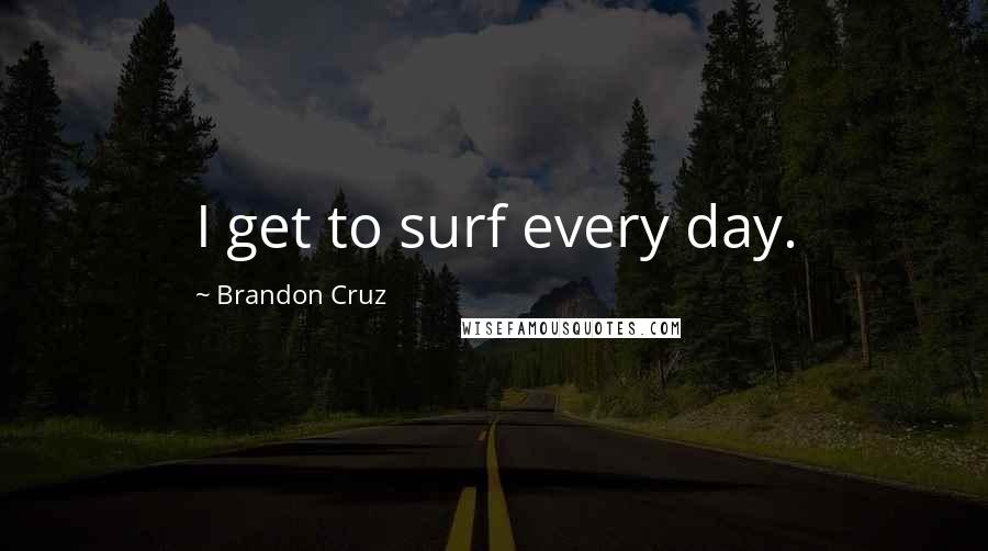 Brandon Cruz Quotes: I get to surf every day.