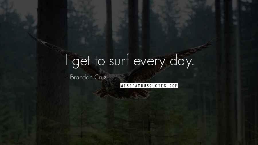 Brandon Cruz Quotes: I get to surf every day.