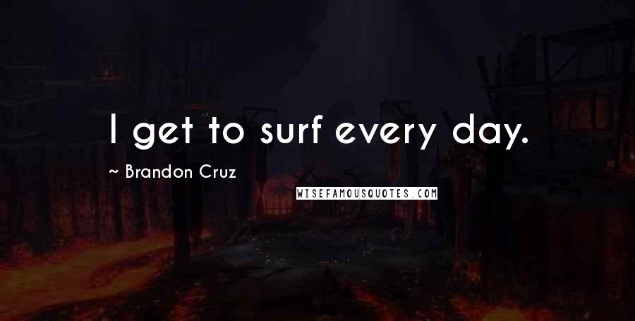 Brandon Cruz Quotes: I get to surf every day.