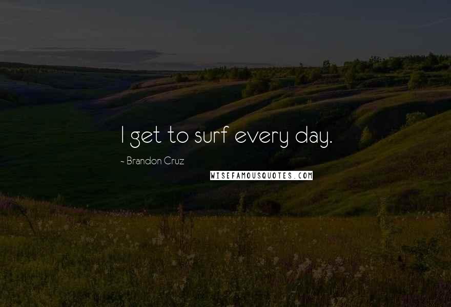 Brandon Cruz Quotes: I get to surf every day.