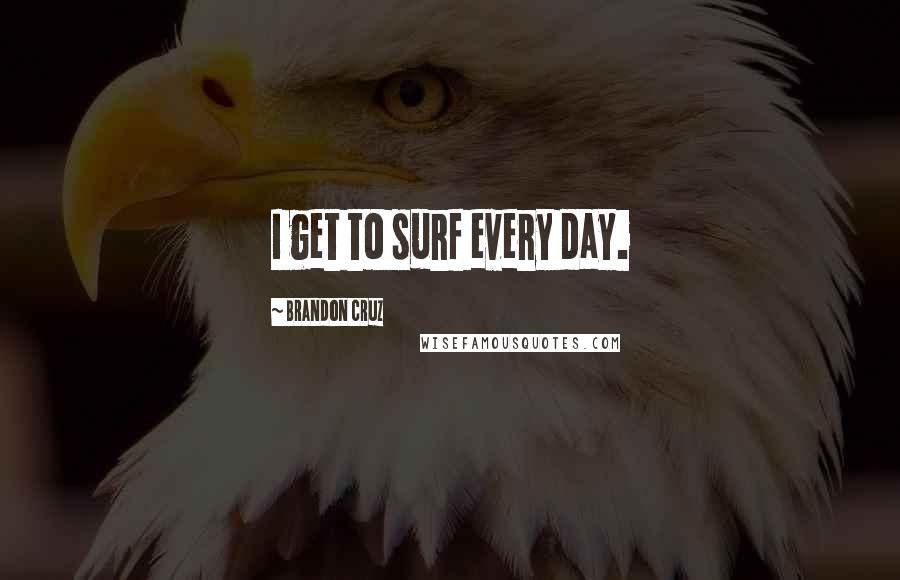 Brandon Cruz Quotes: I get to surf every day.