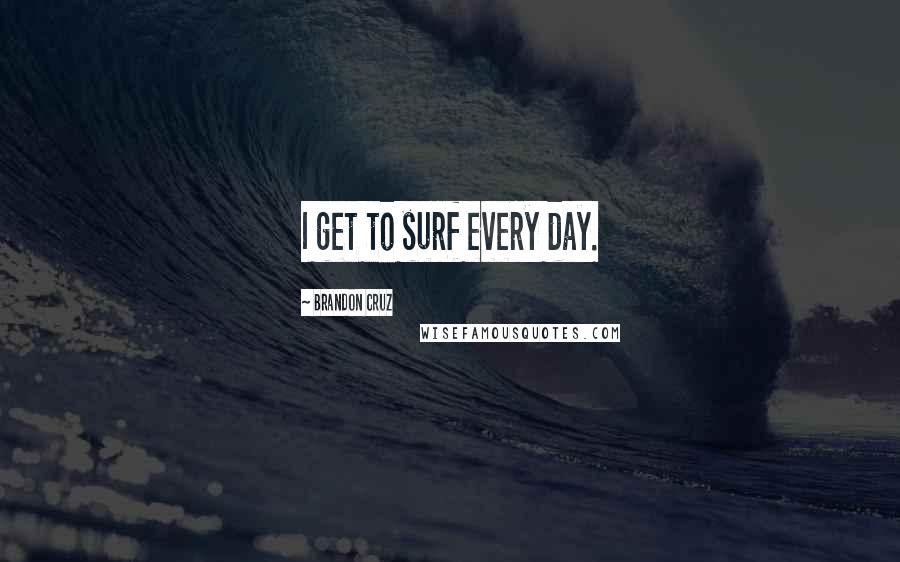 Brandon Cruz Quotes: I get to surf every day.