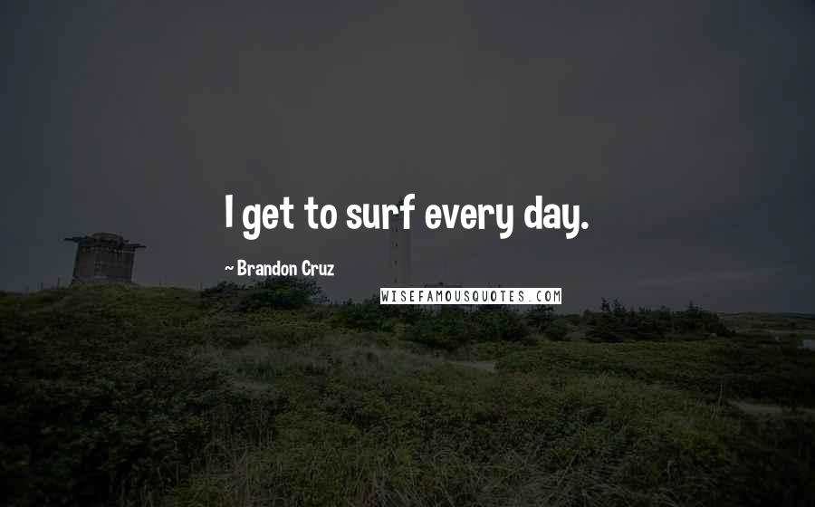 Brandon Cruz Quotes: I get to surf every day.