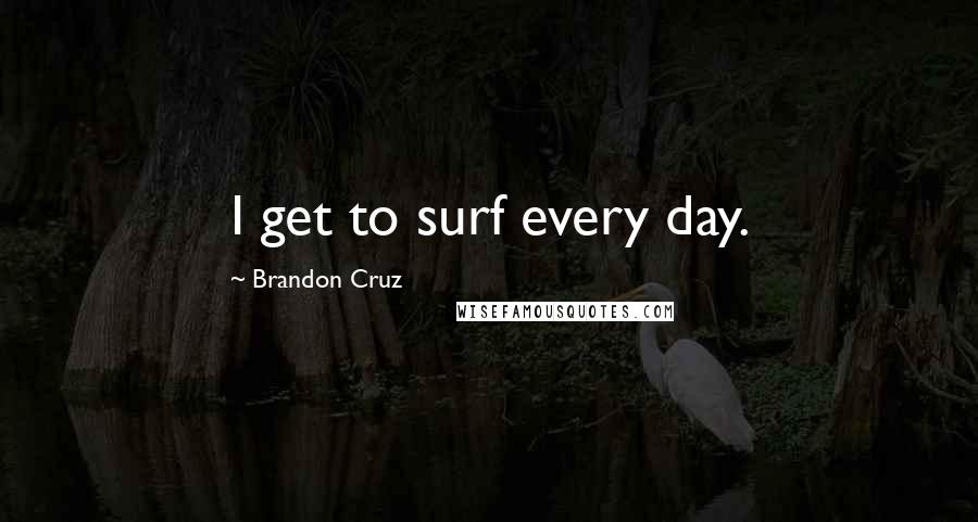 Brandon Cruz Quotes: I get to surf every day.
