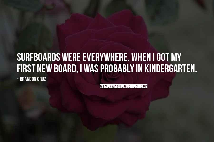 Brandon Cruz Quotes: Surfboards were everywhere. When I got my first new board, I was probably in kindergarten.