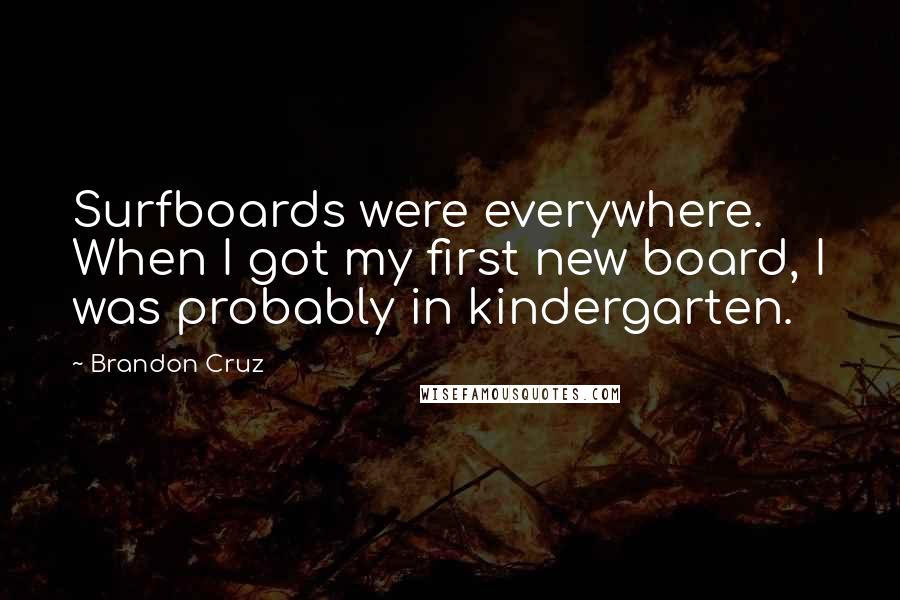 Brandon Cruz Quotes: Surfboards were everywhere. When I got my first new board, I was probably in kindergarten.