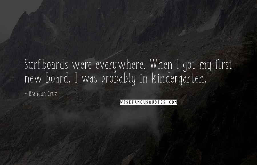 Brandon Cruz Quotes: Surfboards were everywhere. When I got my first new board, I was probably in kindergarten.