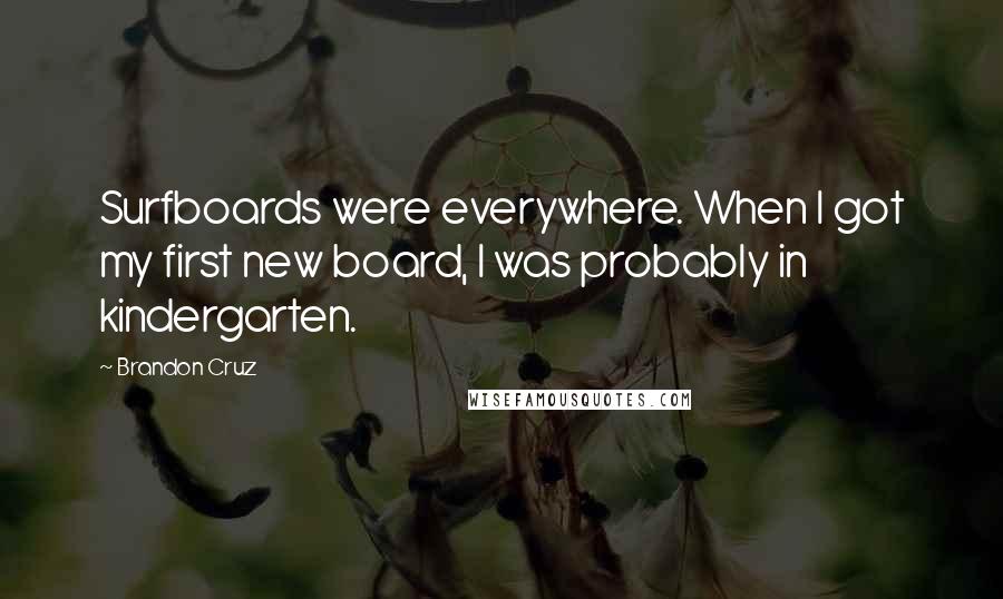 Brandon Cruz Quotes: Surfboards were everywhere. When I got my first new board, I was probably in kindergarten.