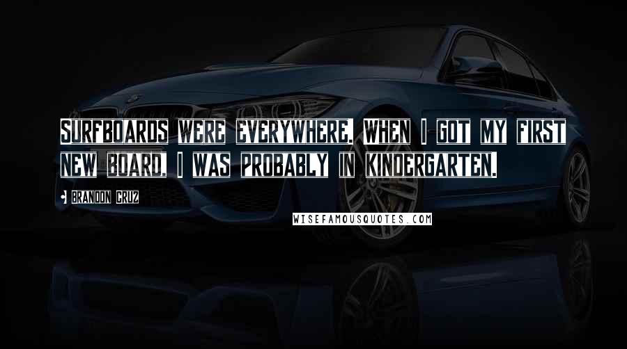 Brandon Cruz Quotes: Surfboards were everywhere. When I got my first new board, I was probably in kindergarten.