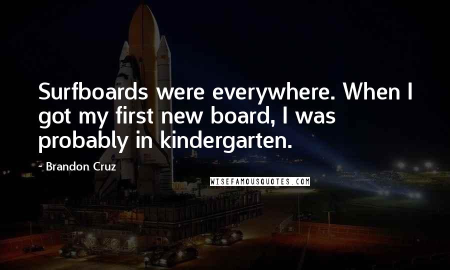 Brandon Cruz Quotes: Surfboards were everywhere. When I got my first new board, I was probably in kindergarten.