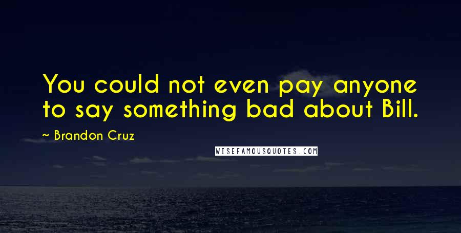 Brandon Cruz Quotes: You could not even pay anyone to say something bad about Bill.