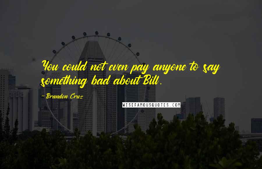 Brandon Cruz Quotes: You could not even pay anyone to say something bad about Bill.