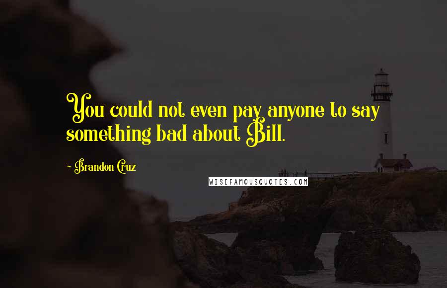 Brandon Cruz Quotes: You could not even pay anyone to say something bad about Bill.