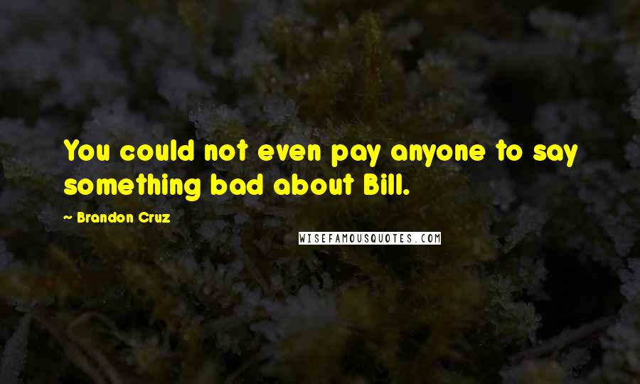 Brandon Cruz Quotes: You could not even pay anyone to say something bad about Bill.