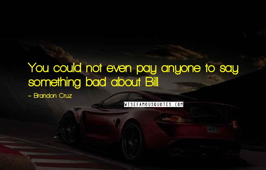 Brandon Cruz Quotes: You could not even pay anyone to say something bad about Bill.