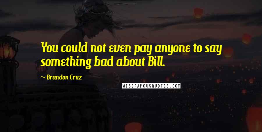 Brandon Cruz Quotes: You could not even pay anyone to say something bad about Bill.
