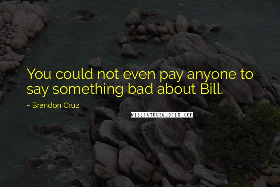 Brandon Cruz Quotes: You could not even pay anyone to say something bad about Bill.