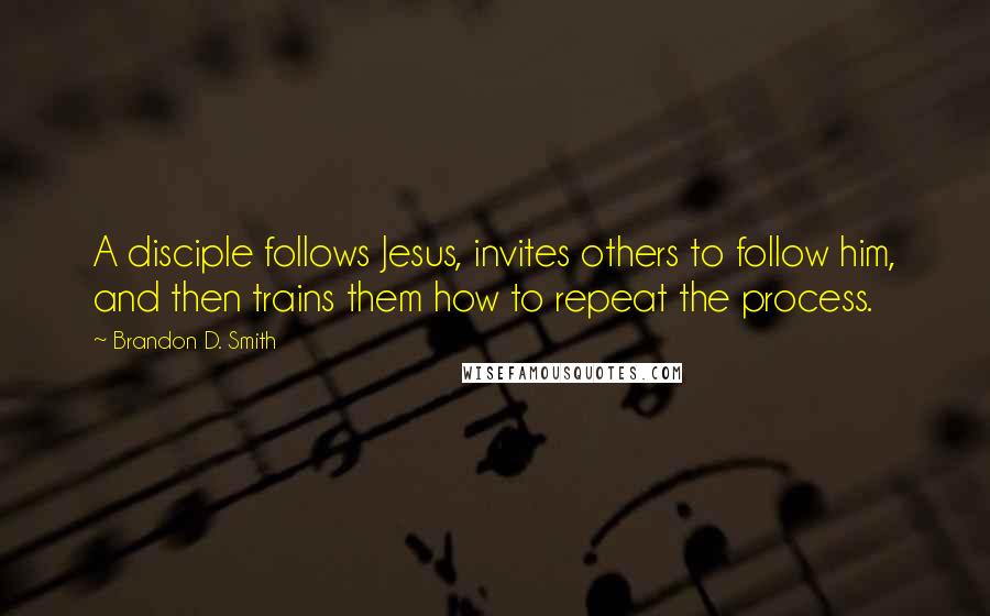 Brandon D. Smith Quotes: A disciple follows Jesus, invites others to follow him, and then trains them how to repeat the process.