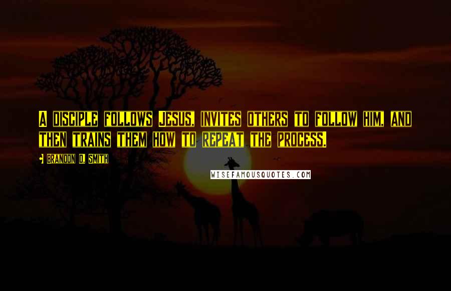 Brandon D. Smith Quotes: A disciple follows Jesus, invites others to follow him, and then trains them how to repeat the process.