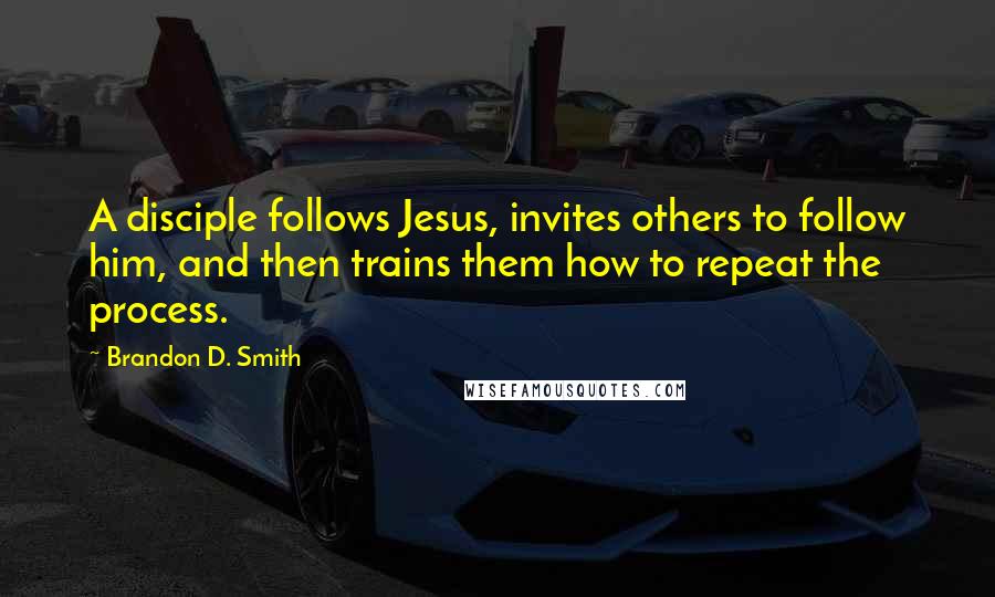 Brandon D. Smith Quotes: A disciple follows Jesus, invites others to follow him, and then trains them how to repeat the process.