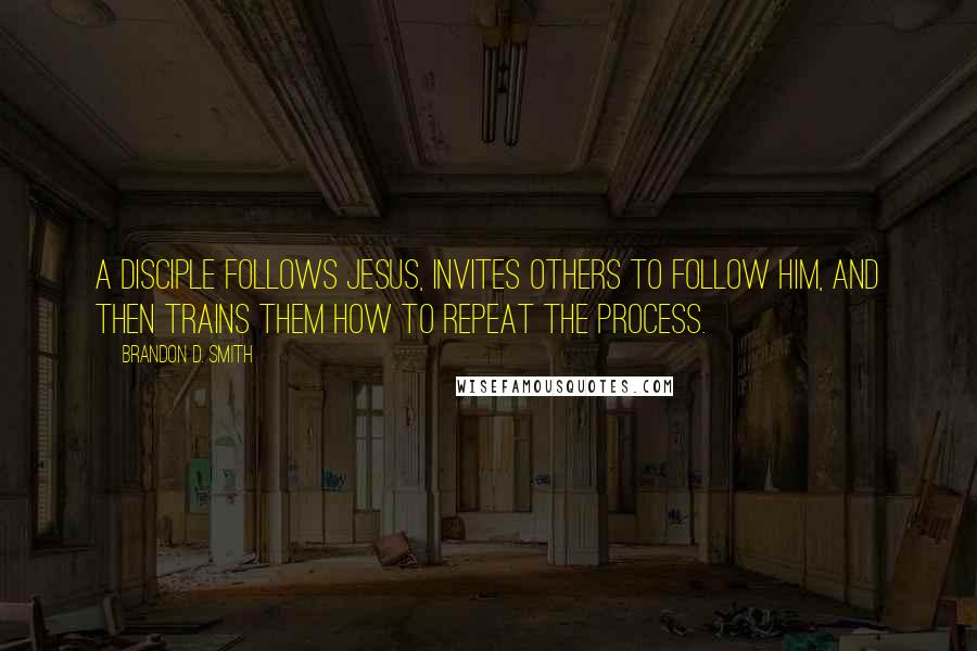 Brandon D. Smith Quotes: A disciple follows Jesus, invites others to follow him, and then trains them how to repeat the process.