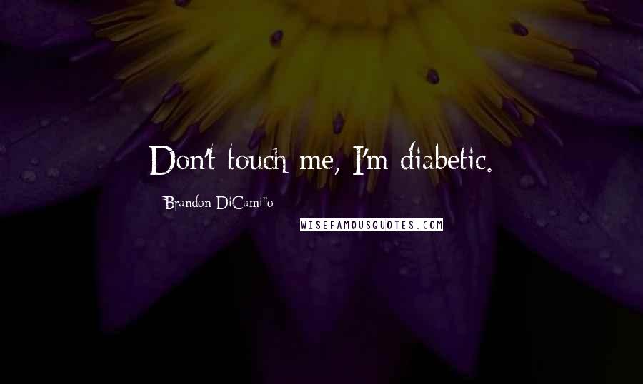 Brandon DiCamillo Quotes: Don't touch me, I'm diabetic.