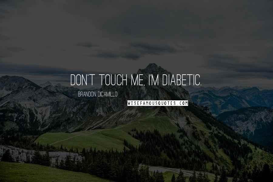 Brandon DiCamillo Quotes: Don't touch me, I'm diabetic.