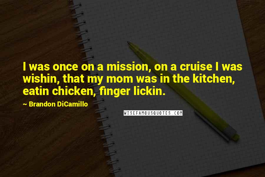 Brandon DiCamillo Quotes: I was once on a mission, on a cruise I was wishin, that my mom was in the kitchen, eatin chicken, finger lickin.