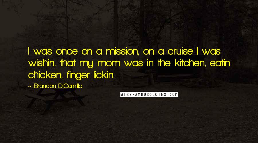 Brandon DiCamillo Quotes: I was once on a mission, on a cruise I was wishin, that my mom was in the kitchen, eatin chicken, finger lickin.