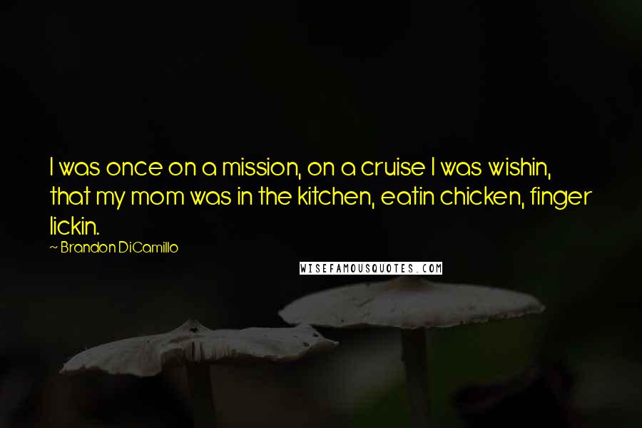 Brandon DiCamillo Quotes: I was once on a mission, on a cruise I was wishin, that my mom was in the kitchen, eatin chicken, finger lickin.