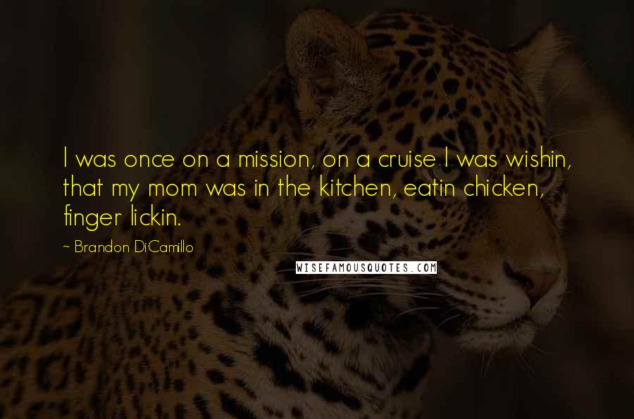 Brandon DiCamillo Quotes: I was once on a mission, on a cruise I was wishin, that my mom was in the kitchen, eatin chicken, finger lickin.