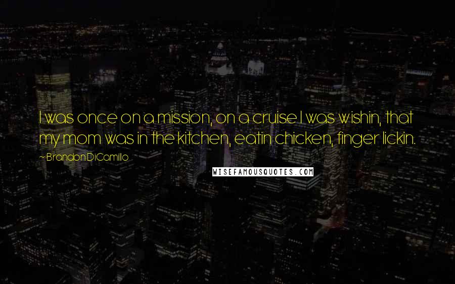 Brandon DiCamillo Quotes: I was once on a mission, on a cruise I was wishin, that my mom was in the kitchen, eatin chicken, finger lickin.