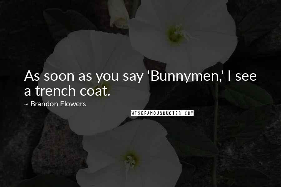 Brandon Flowers Quotes: As soon as you say 'Bunnymen,' I see a trench coat.