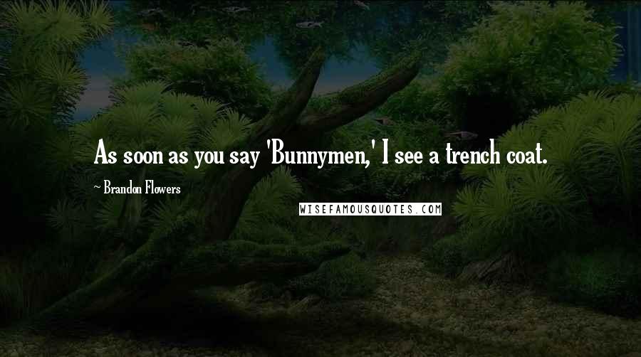 Brandon Flowers Quotes: As soon as you say 'Bunnymen,' I see a trench coat.