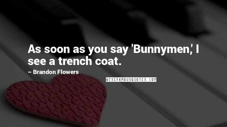 Brandon Flowers Quotes: As soon as you say 'Bunnymen,' I see a trench coat.