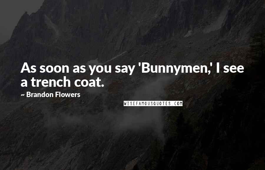 Brandon Flowers Quotes: As soon as you say 'Bunnymen,' I see a trench coat.