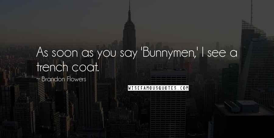 Brandon Flowers Quotes: As soon as you say 'Bunnymen,' I see a trench coat.