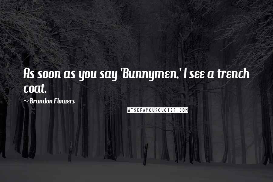 Brandon Flowers Quotes: As soon as you say 'Bunnymen,' I see a trench coat.