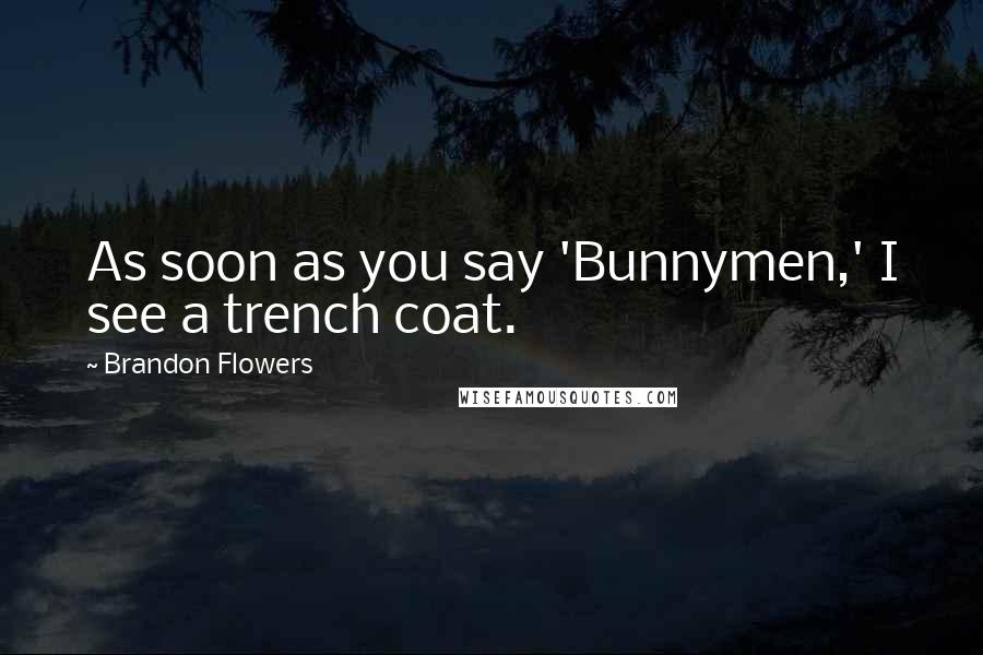 Brandon Flowers Quotes: As soon as you say 'Bunnymen,' I see a trench coat.