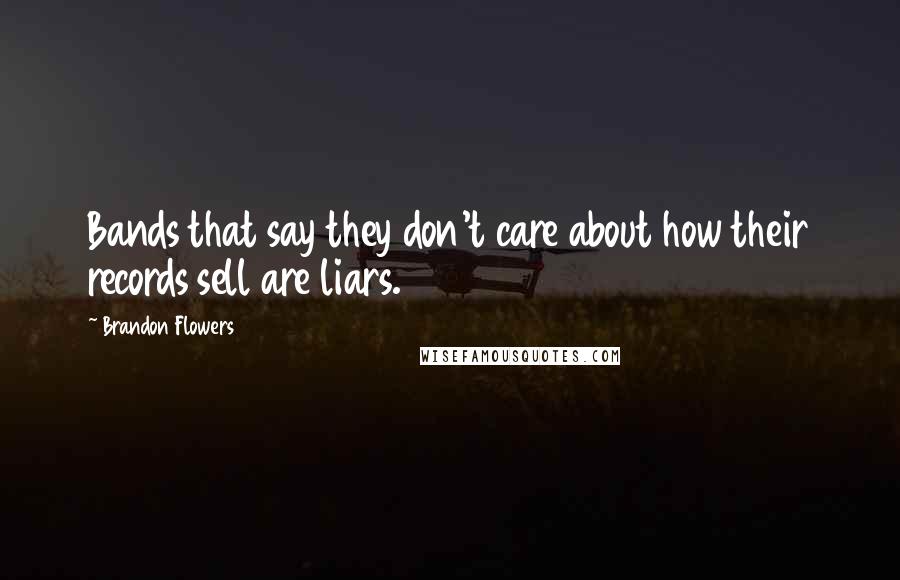 Brandon Flowers Quotes: Bands that say they don't care about how their records sell are liars.