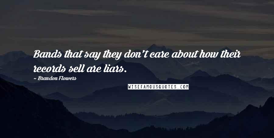 Brandon Flowers Quotes: Bands that say they don't care about how their records sell are liars.