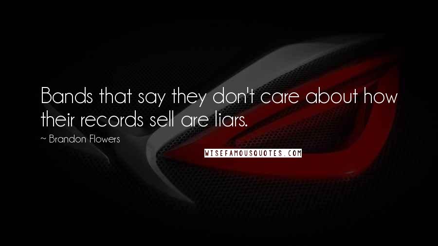 Brandon Flowers Quotes: Bands that say they don't care about how their records sell are liars.